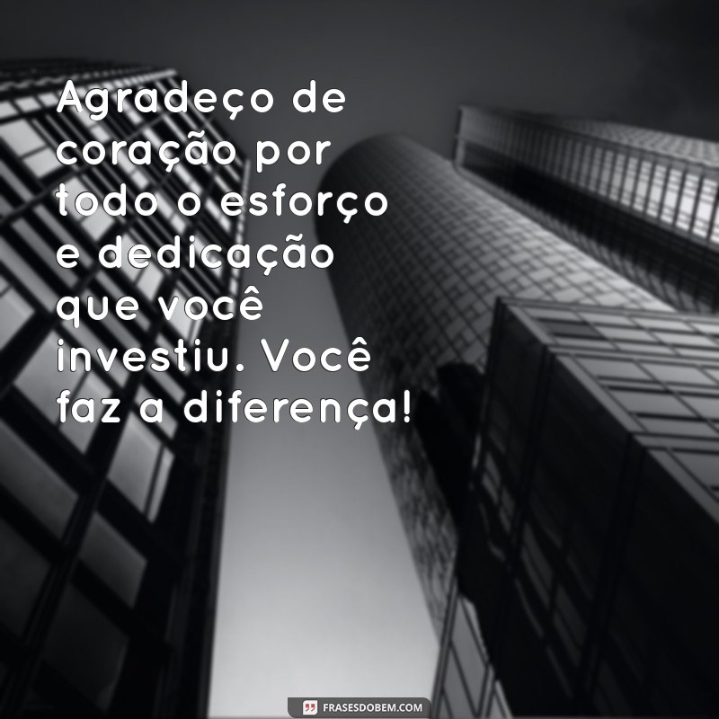 agradecimento pelo esforço e dedicação Agradeço de coração por todo o esforço e dedicação que você investiu. Você faz a diferença!