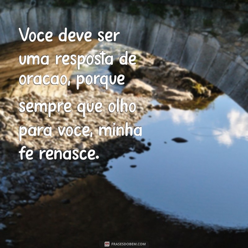 cantada gospel Você deve ser uma resposta de oração, porque sempre que olho para você, minha fé renasce.