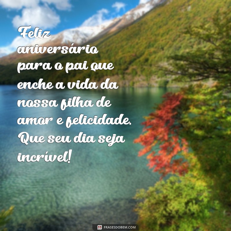 Mensagens Emocionantes de Feliz Aniversário para o Pai da Minha Filha 