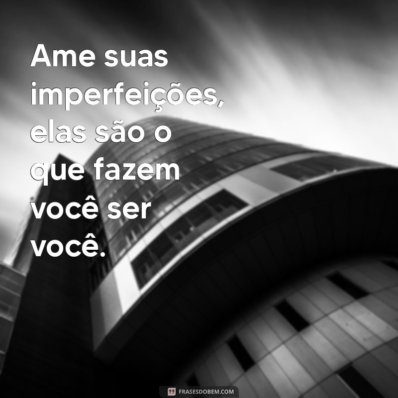 Frases Inspiradoras para Amar Suas Imperfeições e Abraçar a Autenticidade 