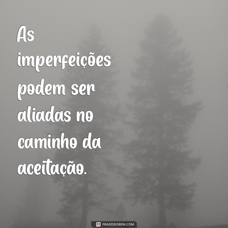 Frases Inspiradoras para Amar Suas Imperfeições e Abraçar a Autenticidade 