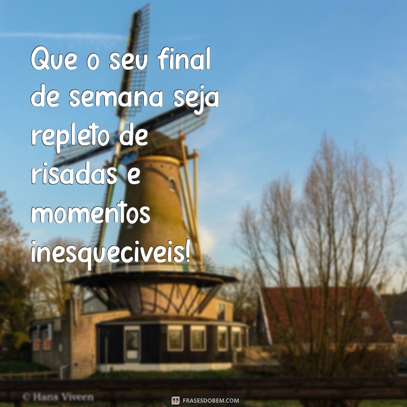 frases final de semana Que o seu final de semana seja repleto de risadas e momentos inesquecíveis!