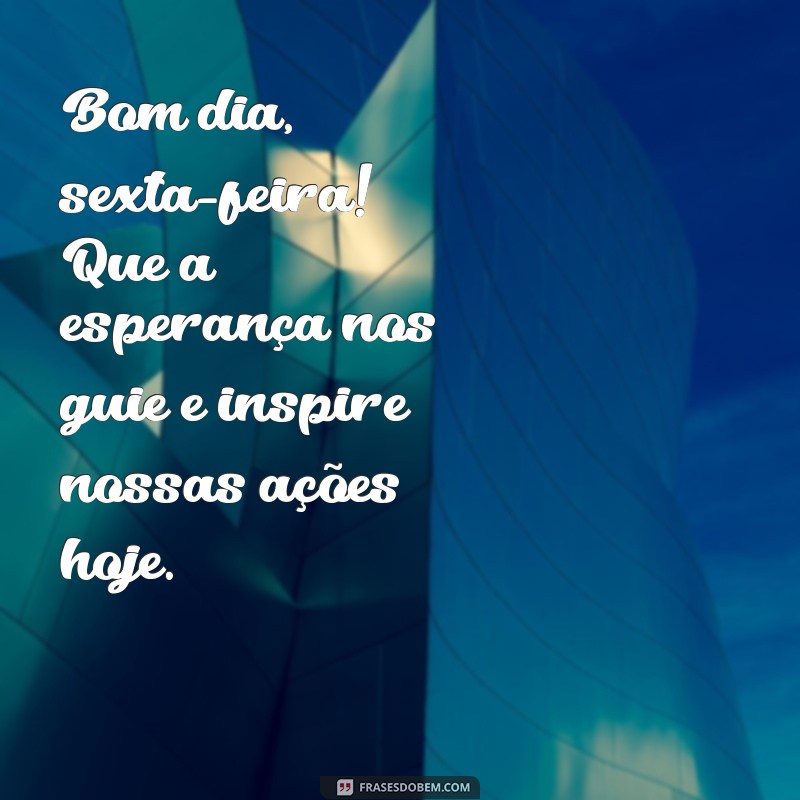 Bom Dia Sexta-Feira: Inspire-se com Mensagens de Esperança para Começar o Fim de Semana 