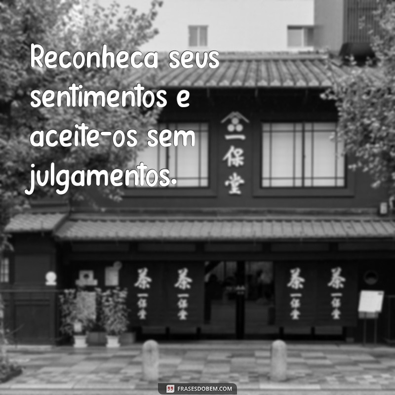 como controlar os sentimentos por alguém Reconheça seus sentimentos e aceite-os sem julgamentos.