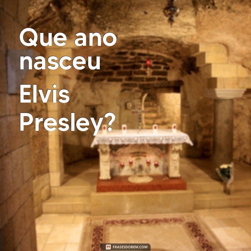 que ano nasceu elvis presley Que ano nasceu Elvis Presley?