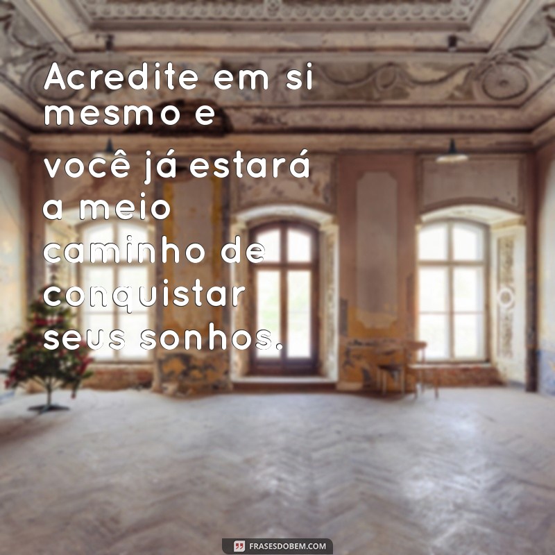 frases voce por voce Acredite em si mesmo e você já estará a meio caminho de conquistar seus sonhos.