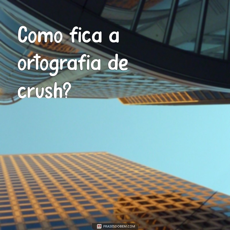 Como Escrever Crush Corretamente: Dicas e Exemplos 