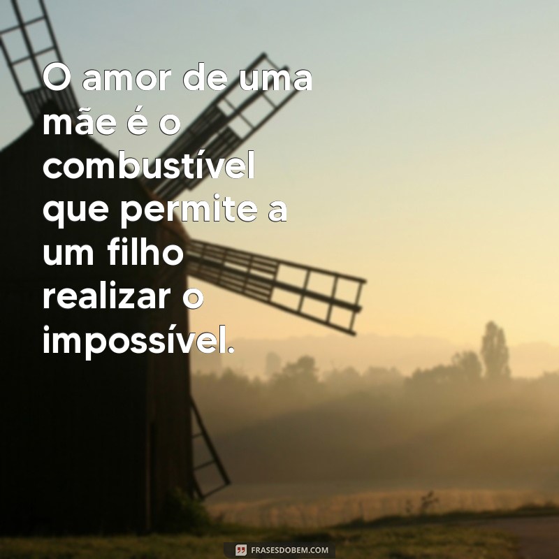 filho e mae frases O amor de uma mãe é o combustível que permite a um filho realizar o impossível.