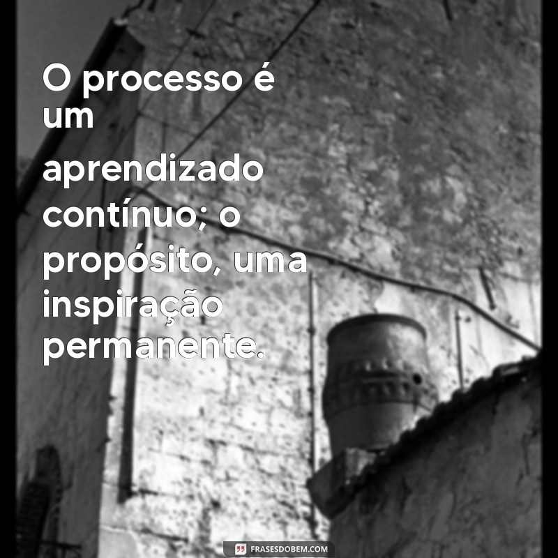 Frases Inspiradoras sobre Processo e Propósito: Encontre Seu Caminho 