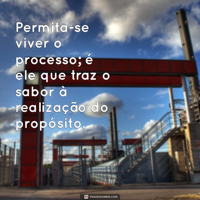 Frases Inspiradoras sobre Processo e Propósito: Encontre Seu Caminho 