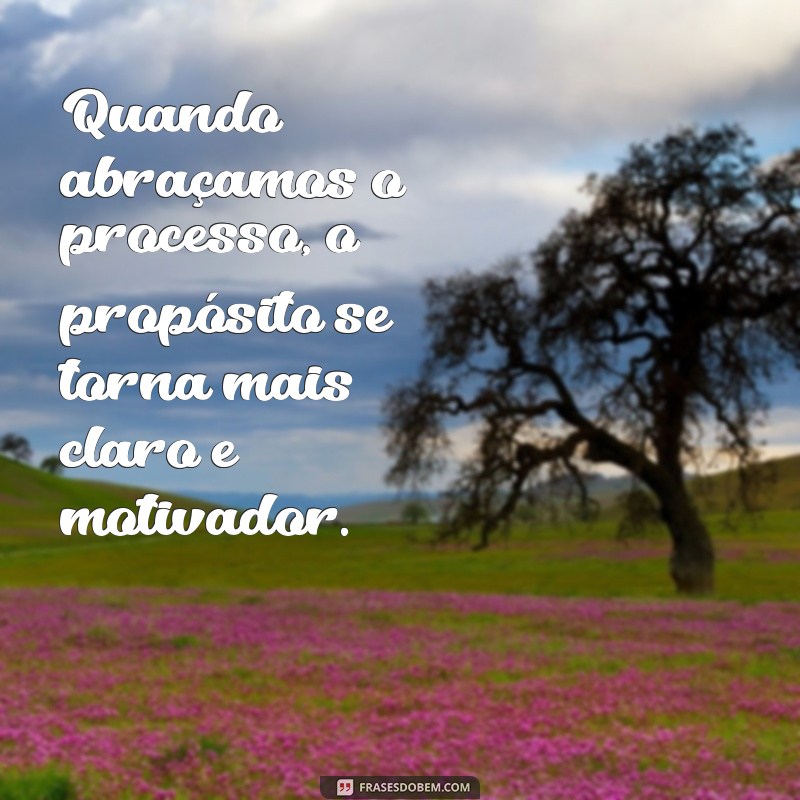 Frases Inspiradoras sobre Processo e Propósito: Encontre Seu Caminho 