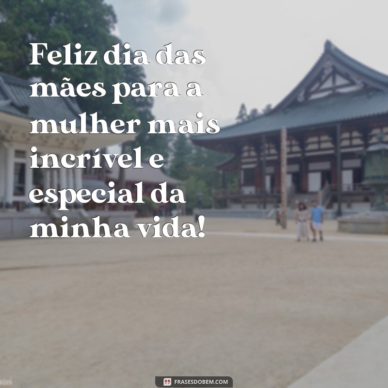 frases feliz dia das mães mensagens Feliz dia das mães para a mulher mais incrível e especial da minha vida!