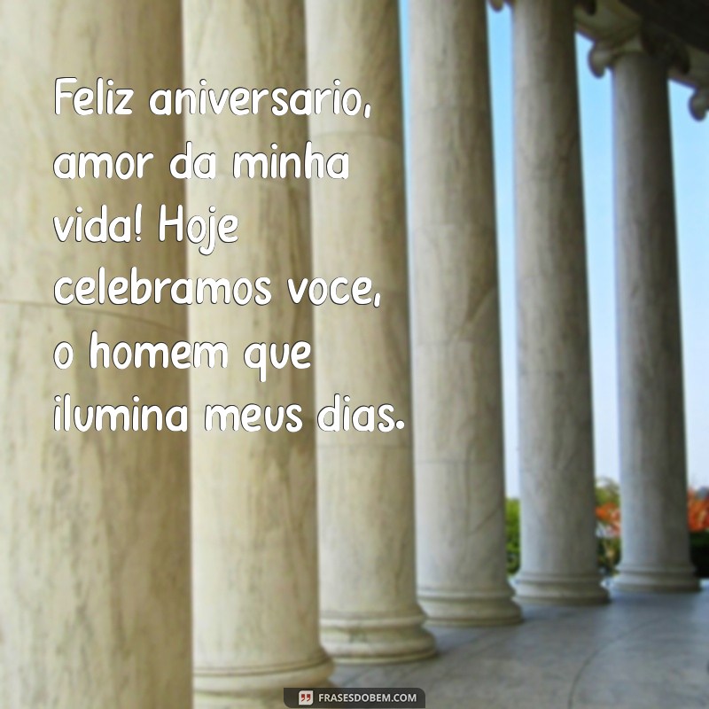 mensagem para aniversário marido Feliz aniversário, amor da minha vida! Hoje celebramos você, o homem que ilumina meus dias.