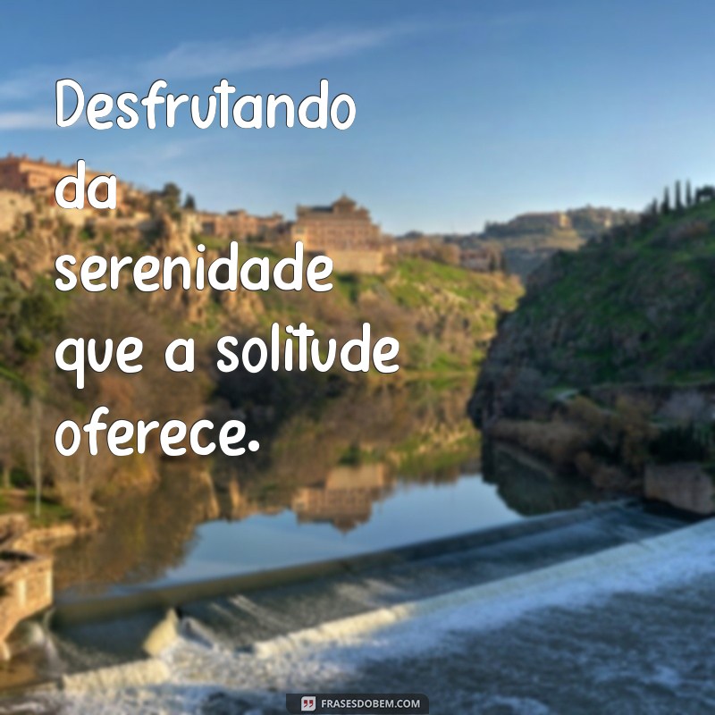 Frases Inspiradoras de Liberdade para Legendar Suas Fotos Sozinha 