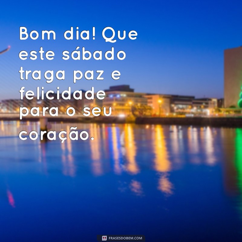 frases de bom dia de sabado Bom dia! Que este sábado traga paz e felicidade para o seu coração.