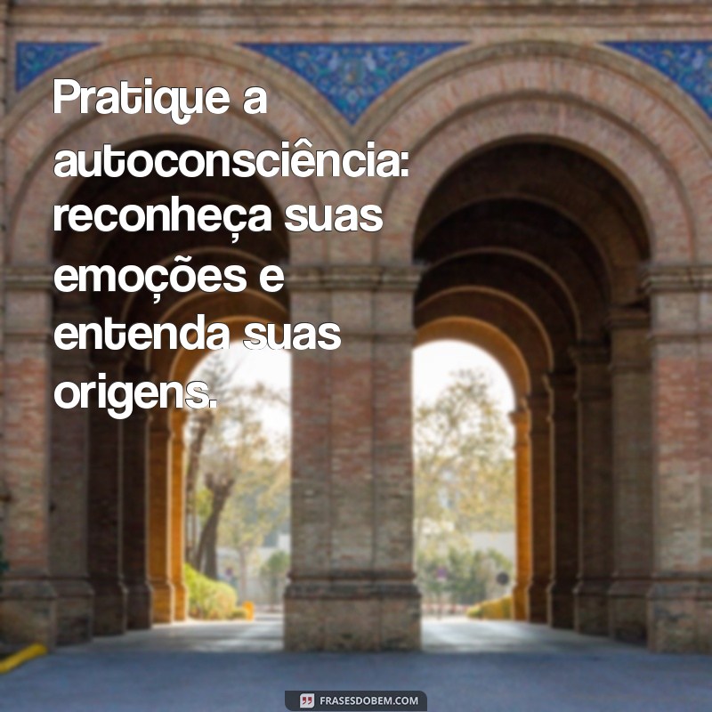 como parar de sentir dor emocional Pratique a autoconsciência: reconheça suas emoções e entenda suas origens.