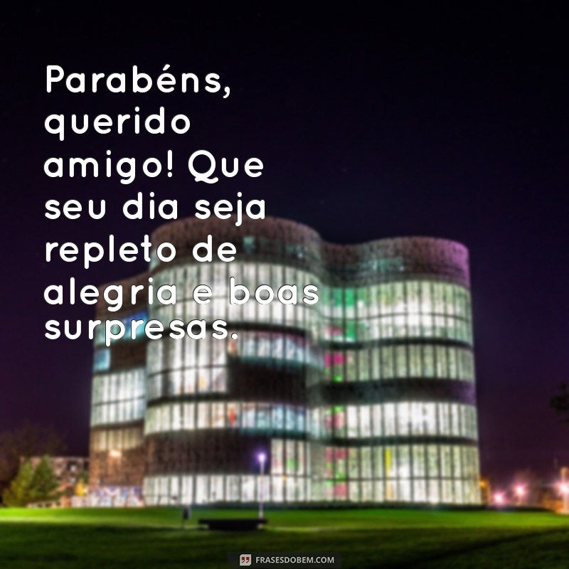 parabéns querido amigo Parabéns, querido amigo! Que seu dia seja repleto de alegria e boas surpresas.