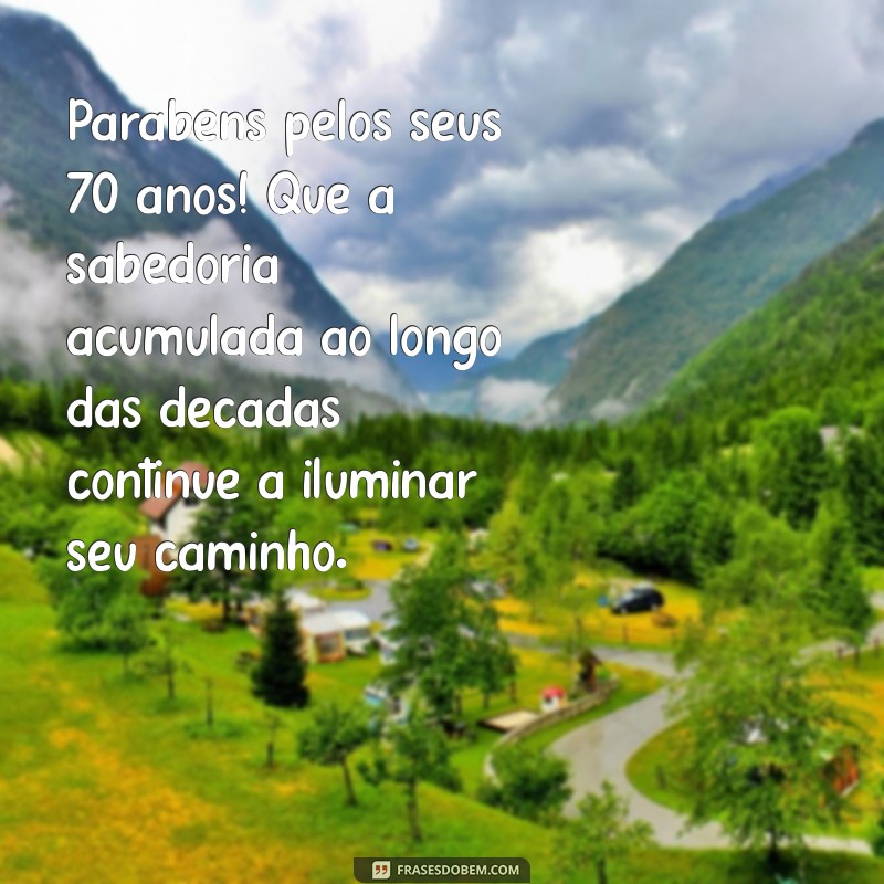 mensagem de aniversário 70 anos Parabéns pelos seus 70 anos! Que a sabedoria acumulada ao longo das décadas continue a iluminar seu caminho.