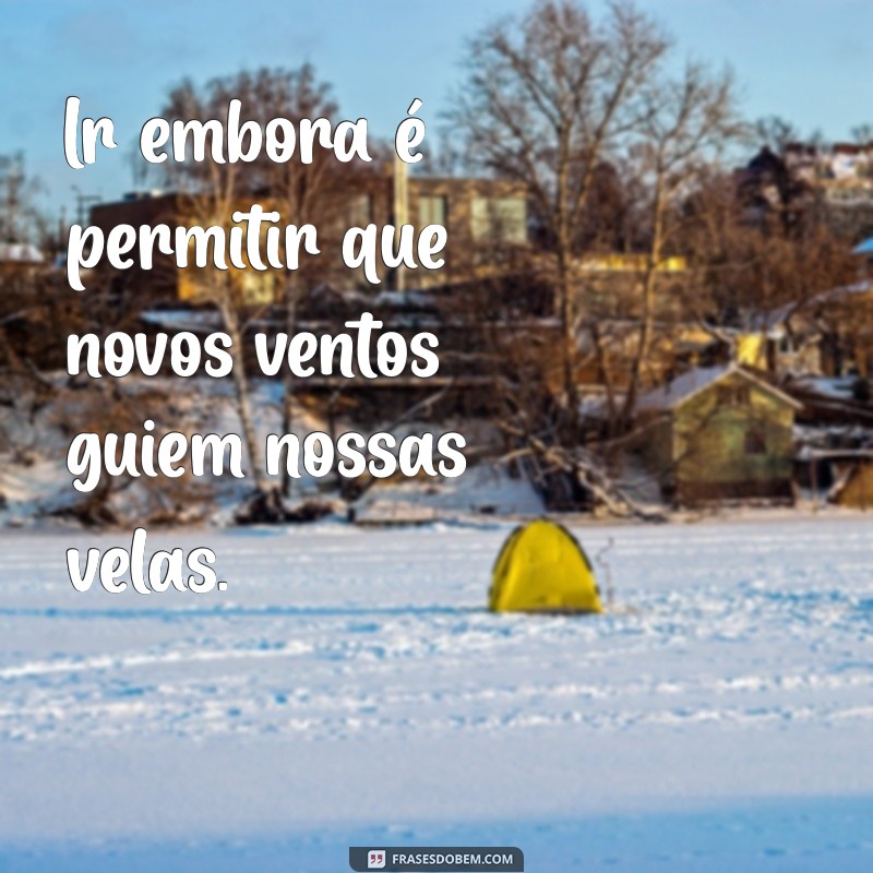 Frases Inspiradoras para Quando Decidir Ir Embora 