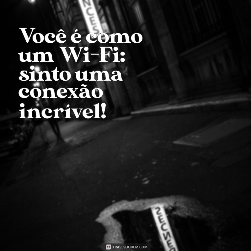 cantadas fofas curtas Você é como um Wi-Fi: sinto uma conexão incrível!