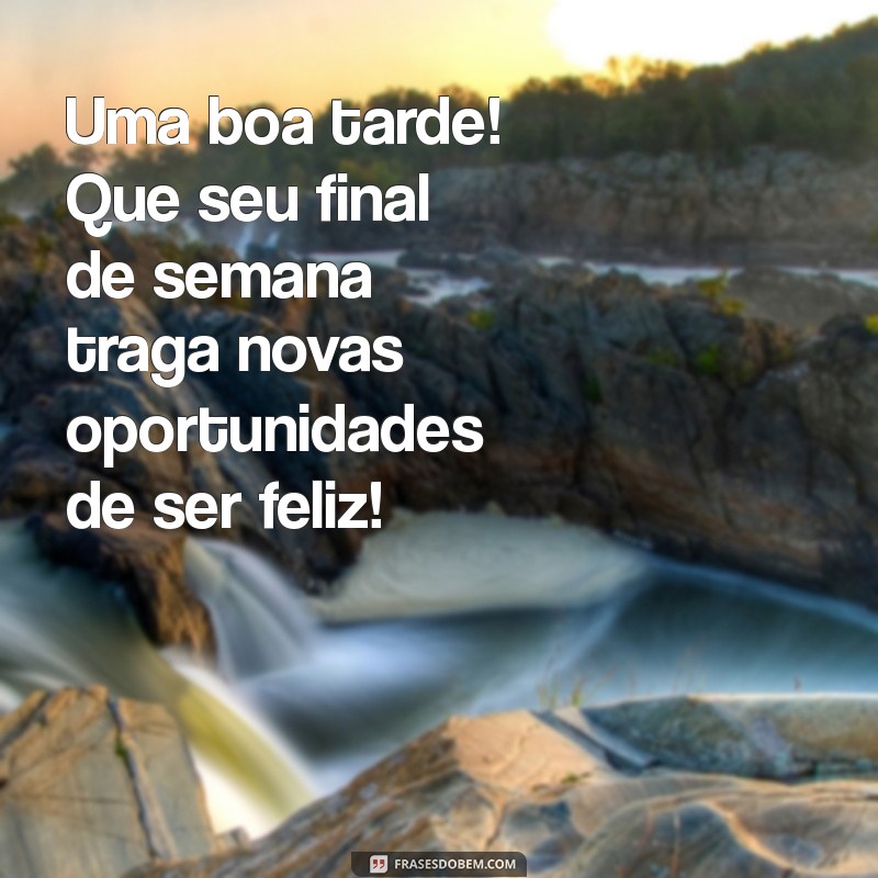 Deseje um Bom Final de Semana: Mensagens e Frases para uma Boa Tarde 