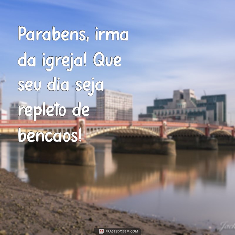 parabéns irma da igreja Parabéns, irmã da igreja! Que seu dia seja repleto de bênçãos!