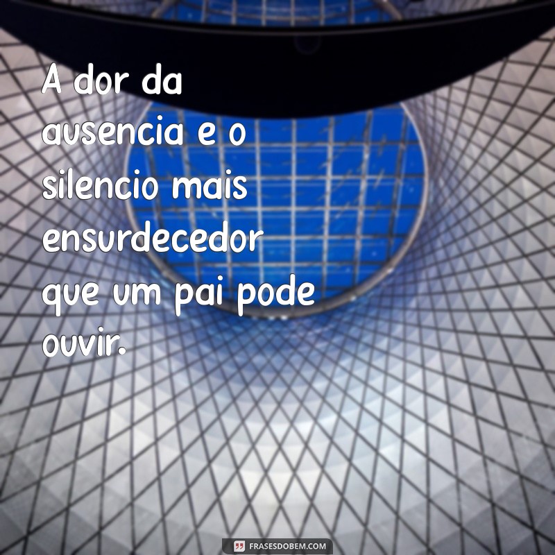 mensagem de abandono de filho A dor da ausência é o silêncio mais ensurdecedor que um pai pode ouvir.