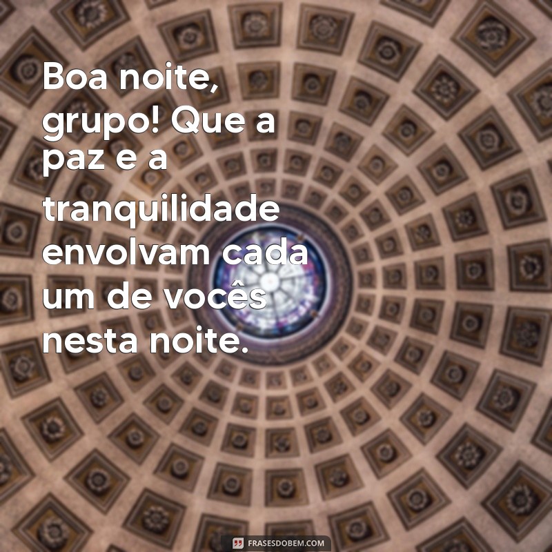 mensagem boa noite grupo Boa noite, grupo! Que a paz e a tranquilidade envolvam cada um de vocês nesta noite.