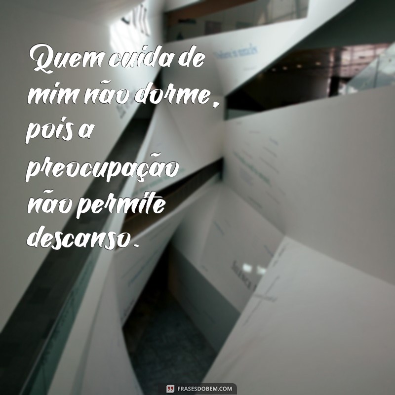 frases quem cuida de mim não dorme Quem cuida de mim não dorme, pois a preocupação não permite descanso.