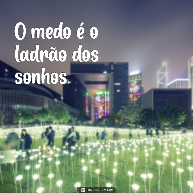 medo frases curtas O medo é o ladrão dos sonhos.