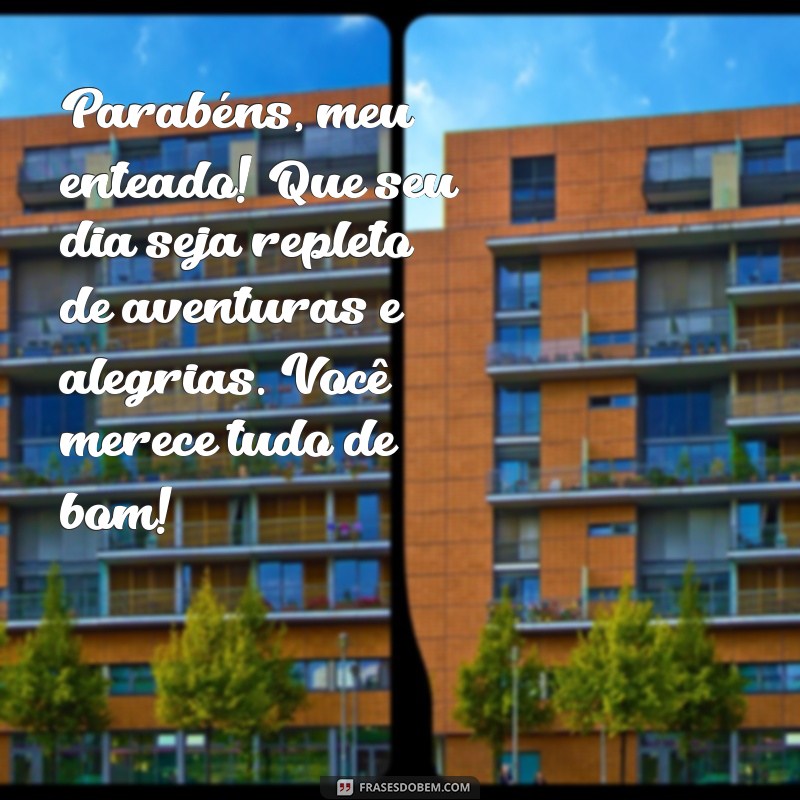 mensagem de aniversário para meu enteado Parabéns, meu enteado! Que seu dia seja repleto de aventuras e alegrias. Você merece tudo de bom!