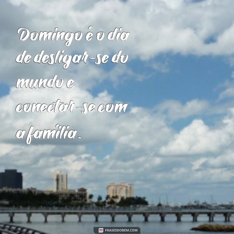 Frases Inspiradoras para Aproveitar um Domingo em Família 