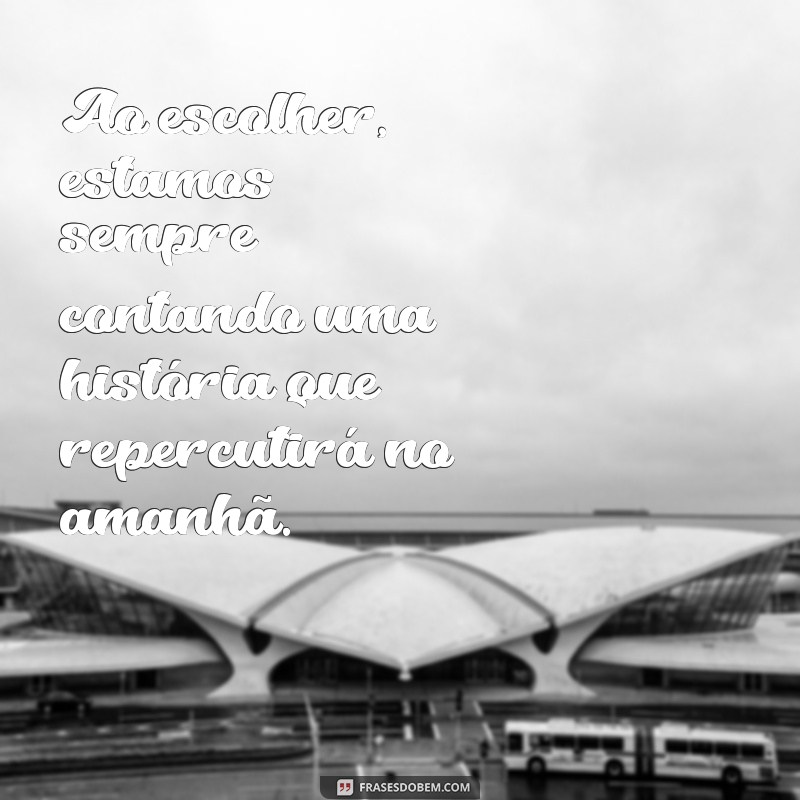 Como Nossas Escolhas Moldam a Vida: Entenda as Consequências 