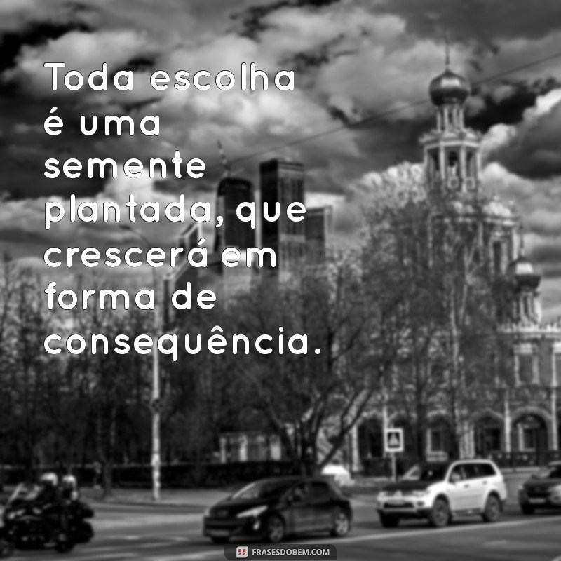 Como Nossas Escolhas Moldam a Vida: Entenda as Consequências 