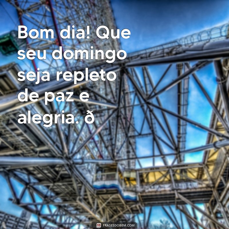 domingo:rms-wxphzty= mensagem de bom dia para whatsapp Bom dia! Que seu domingo seja repleto de paz e alegria. 🌞