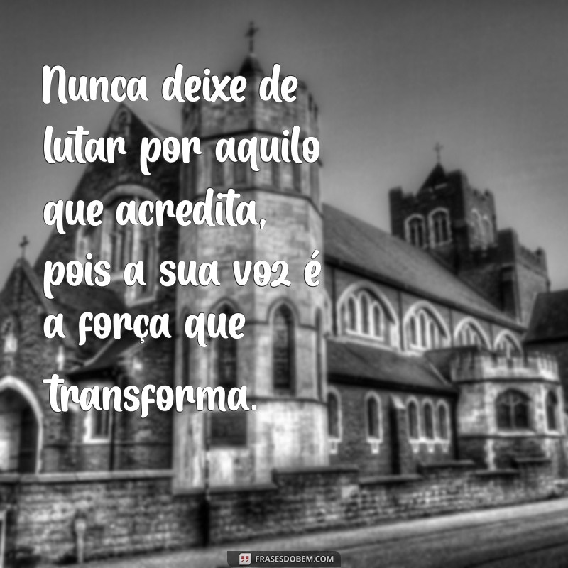 nunca deixe de lutar por aquilo que acredita Nunca deixe de lutar por aquilo que acredita, pois a sua voz é a força que transforma.