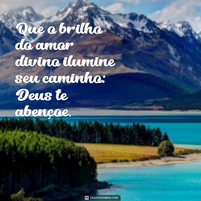 a frases mais bonita é deus te abençoe Que o brilho do amor divino ilumine seu caminho: Deus te abençoe.