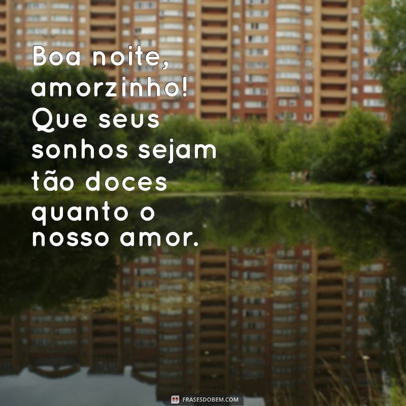 boa noite amorzinho Boa noite, amorzinho! Que seus sonhos sejam tão doces quanto o nosso amor.