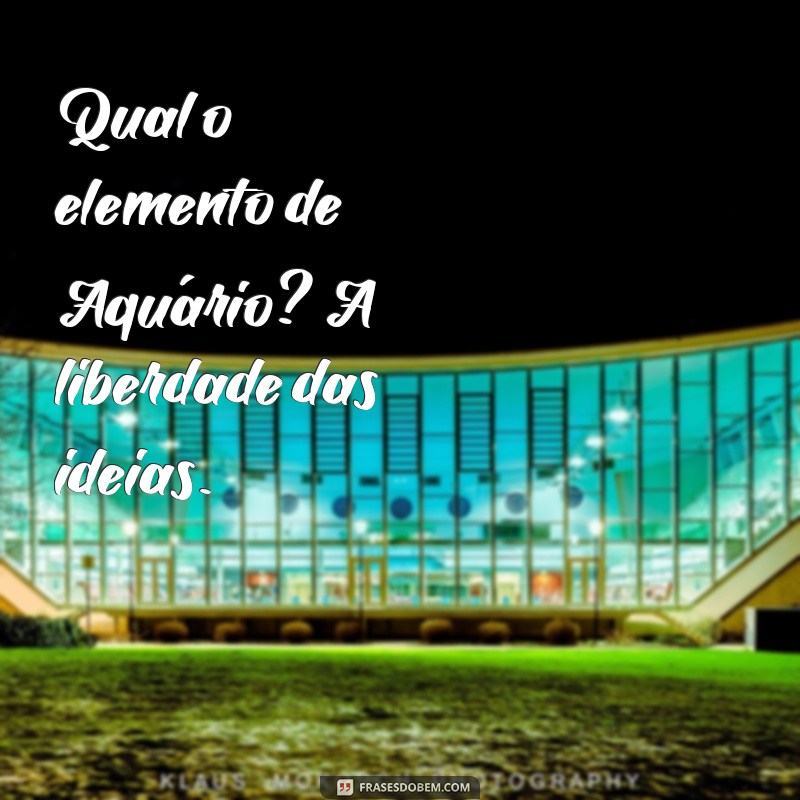 qual o elemento de aquário Qual o elemento de Aquário? A liberdade das ideias.