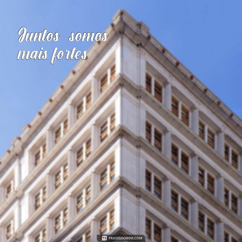 frases de integração Juntos, somos mais fortes.