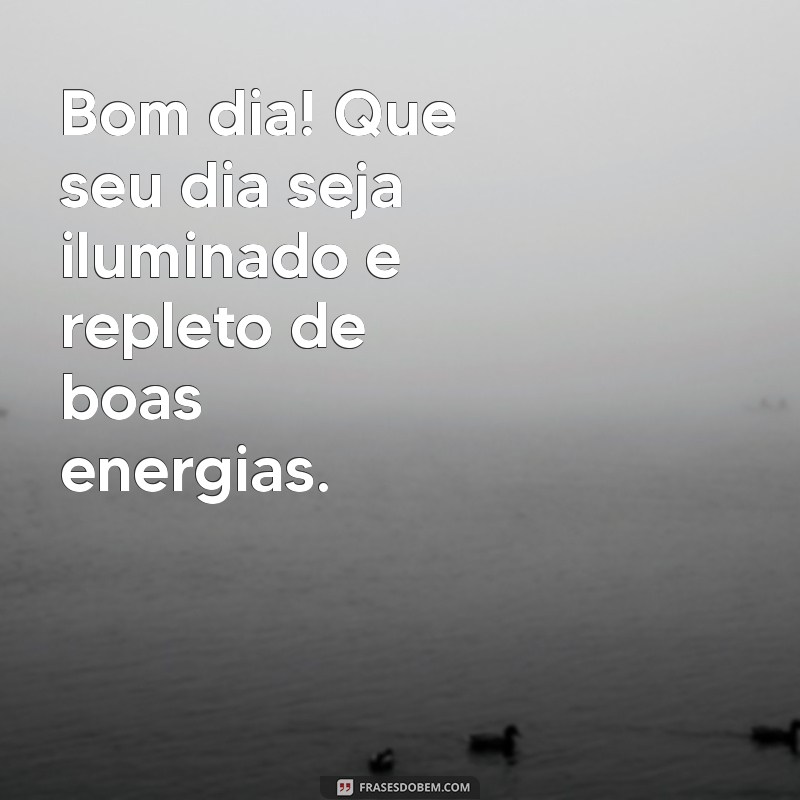 bem dia Bom dia! Que seu dia seja iluminado e repleto de boas energias.