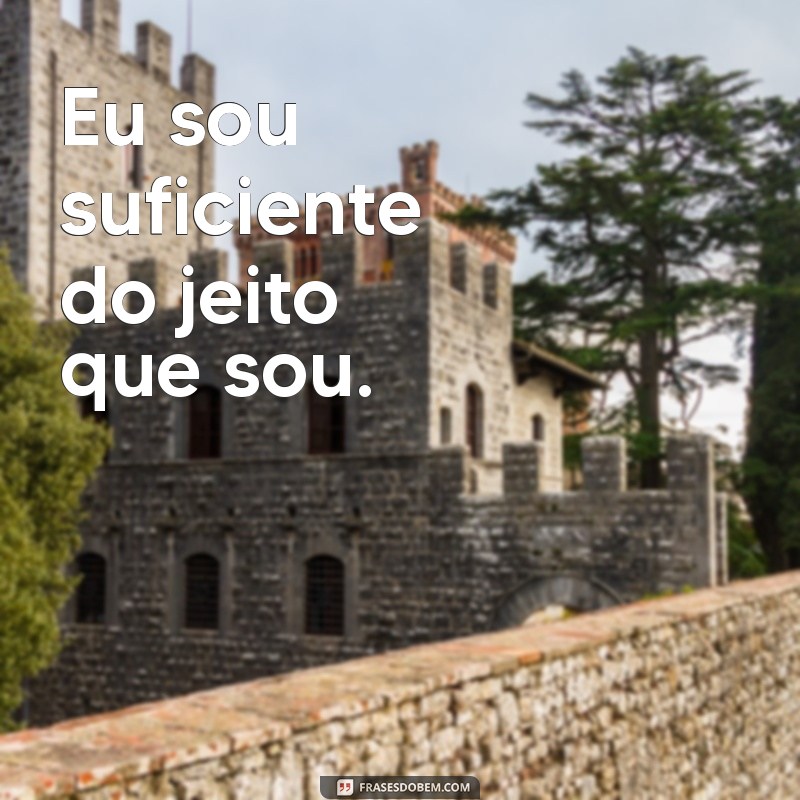 pequenas frases de auto estima Eu sou suficiente do jeito que sou.