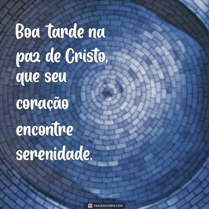 boa tarde na paz de cristo Boa tarde na paz de Cristo, que seu coração encontre serenidade.