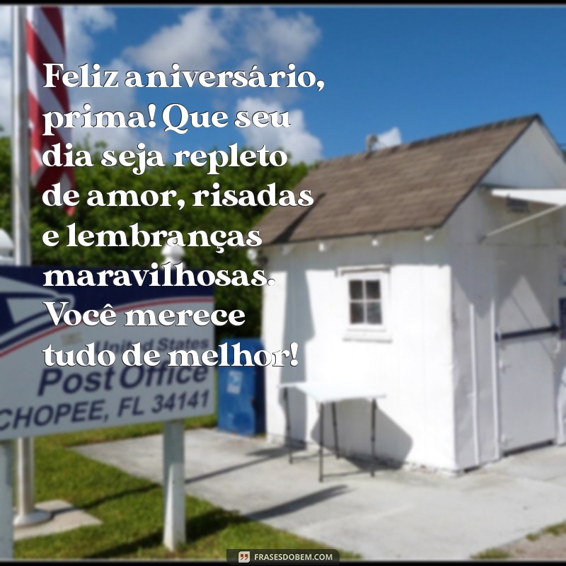 mensagem de aniversário para prima amada Feliz aniversário, prima! Que seu dia seja repleto de amor, risadas e lembranças maravilhosas. Você merece tudo de melhor!