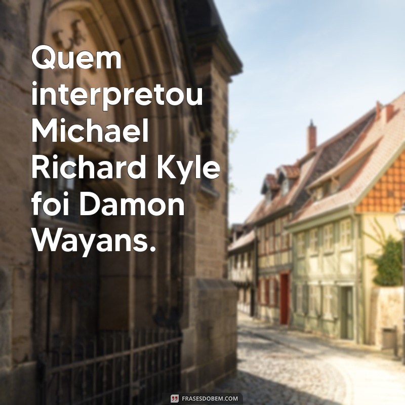 quem interpretou michael richard kyle Quem interpretou Michael Richard Kyle foi Damon Wayans.