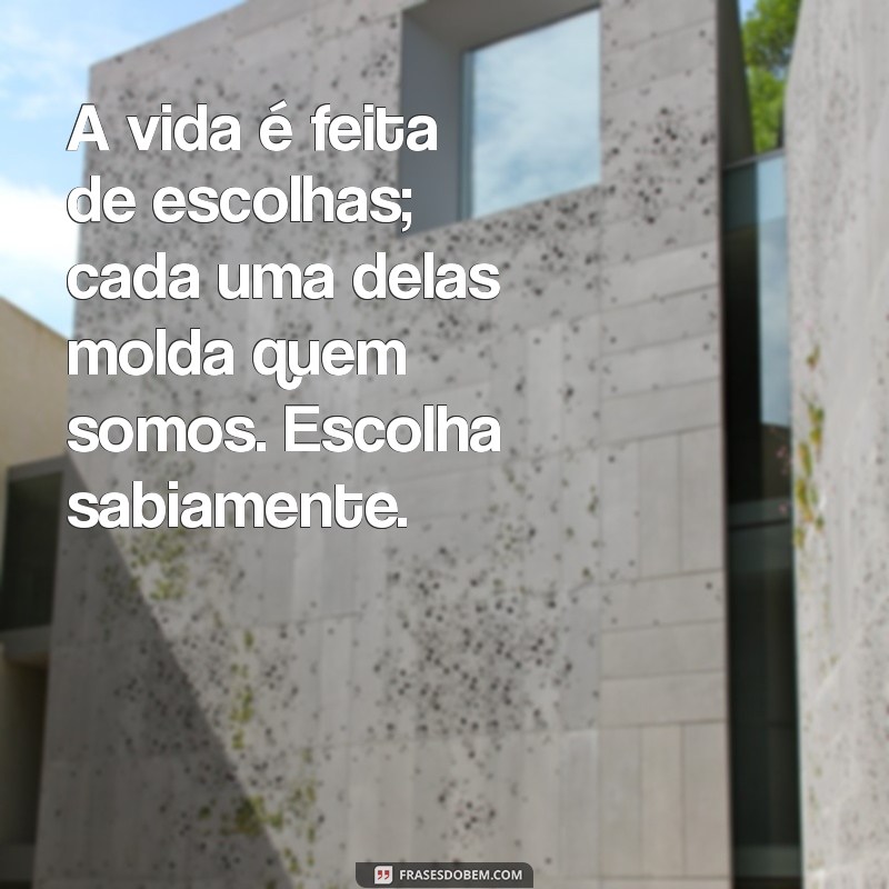 mensagem de reflexão para vida A vida é feita de escolhas; cada uma delas molda quem somos. Escolha sabiamente.