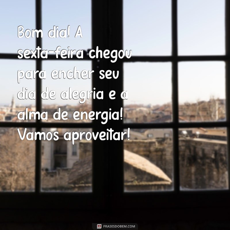 mensagem de bom dia animado sexta feira Bom dia! A sexta-feira chegou para encher seu dia de alegria e a alma de energia! Vamos aproveitar!