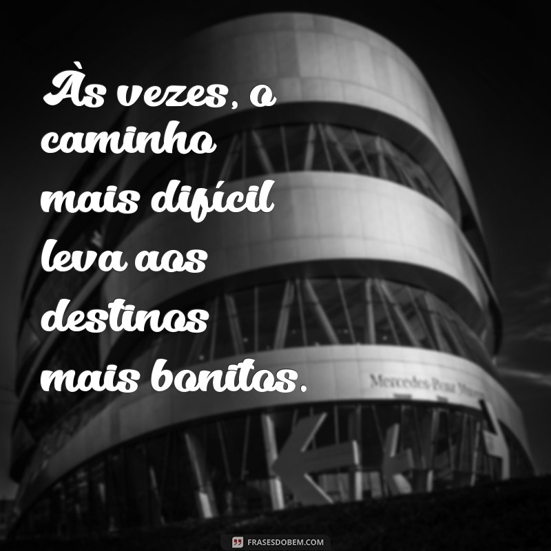 mensagem para pensar Às vezes, o caminho mais difícil leva aos destinos mais bonitos.