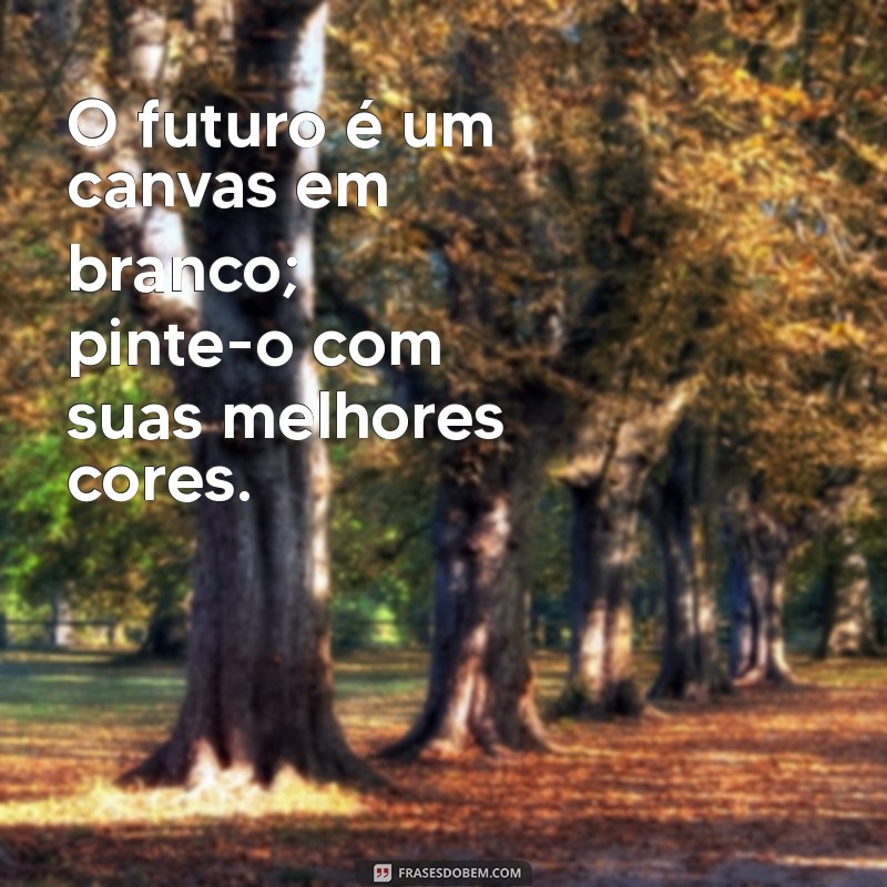 frases de futuro brilhante O futuro é um canvas em branco; pinte-o com suas melhores cores.