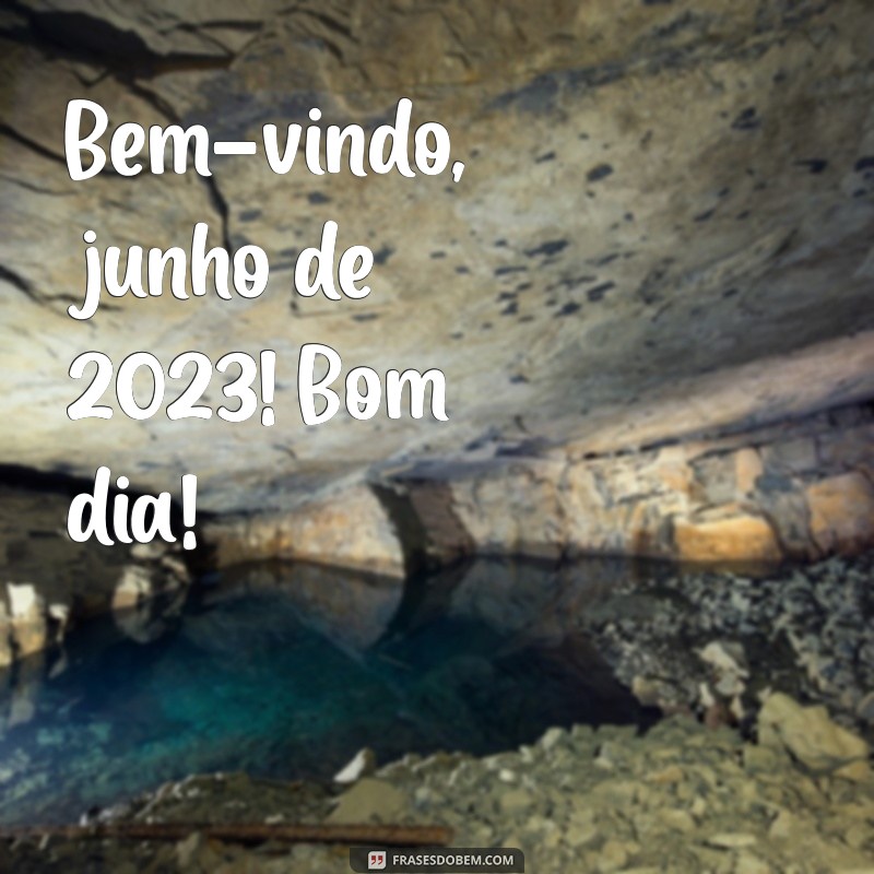 bem vindo junho 2023 bom dia Bem-vindo, junho de 2023! Bom dia!